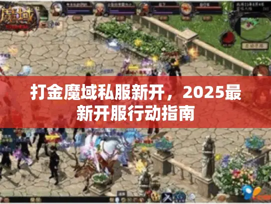 打金魔域私服新开,2025最新开服行动指南 打金魔域私服新开,2025最新开服行动指南