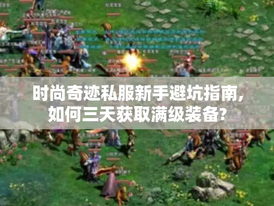 时尚奇迹私服新手避坑指南,如何三天获取满级装备?