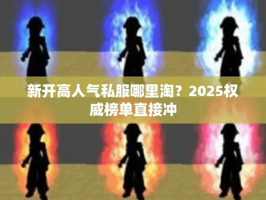 新开高人气私服哪里淘？2025权威榜单直接冲
