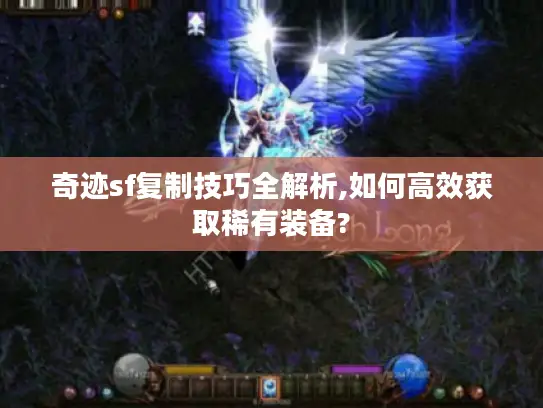 奇迹sf复制技巧全解析,如何高效获取稀有装备?
