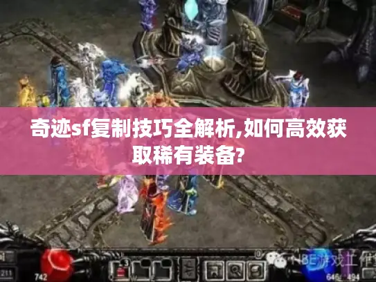 奇迹sf复制技巧全解析,如何高效获取稀有装备?
