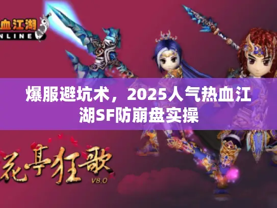 爆服避坑术,2025人气热血江湖SF防崩盘实操 爆服避坑术,2025人气热血江湖SF防崩盘实操