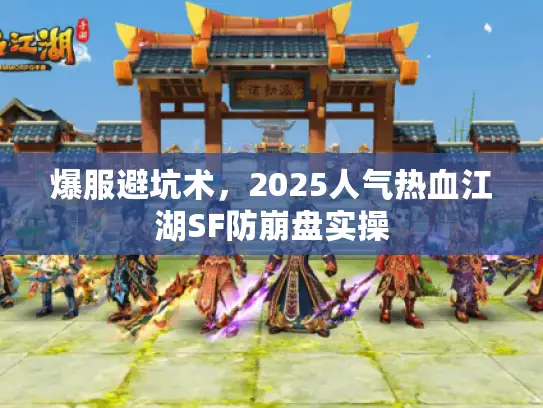爆服避坑术,2025人气热血江湖SF防崩盘实操 爆服避坑术,2025人气热血江湖SF防崩盘实操