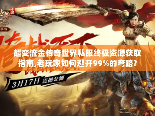 超变流金传奇世界私服终极资源获取指南,老玩家如何避开99%的弯路? 超变流金传奇世界私服终极资源获取指南,老玩家如何避开99%的弯路?