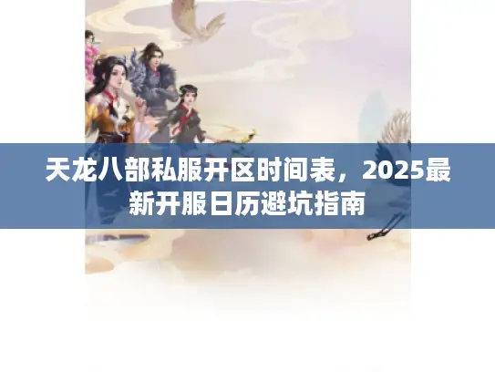 天龙八部私服开区时间表,2025最新开服日历避坑指南 天龙八部私服开区时间表,2025最新开服日历避坑指南