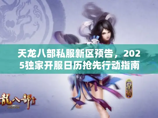 天龙八部私服新区预告，2025独家开服日历抢先行动指南