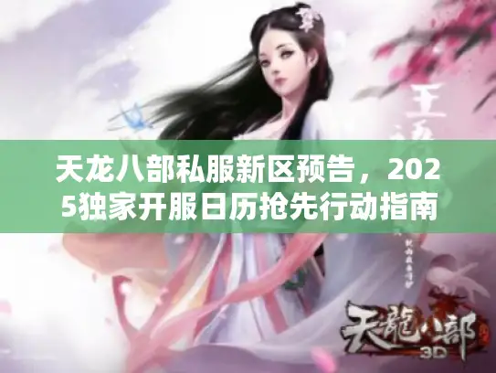 天龙八部私服新区预告，2025独家开服日历抢先行动指南