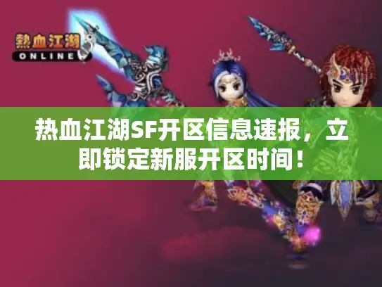 热血江湖SF开区信息速报，立即锁定新服开区时间！