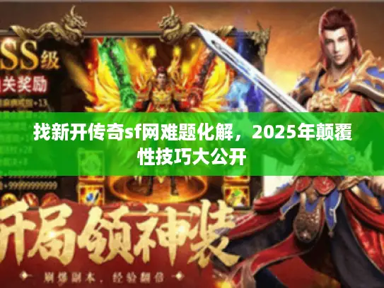 找新开传奇sf网难题化解,2025年颠覆性技巧大公开 找新开传奇sf网难题化解,2025年颠覆性技巧大公开