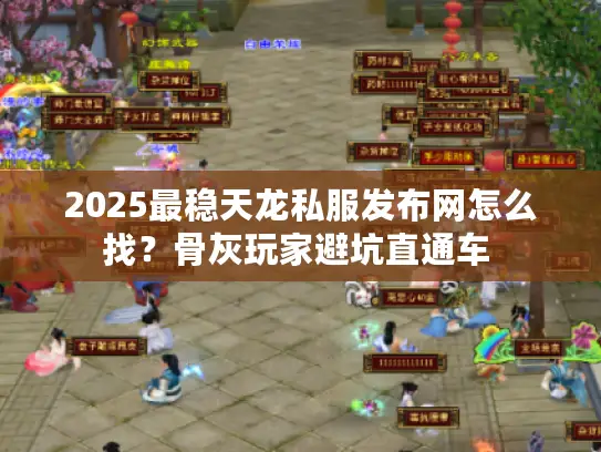 2025最稳天龙私服发布网怎么找?骨灰玩家避坑直通车 2025最稳天龙私服发布网怎么找?骨灰玩家避坑直通车