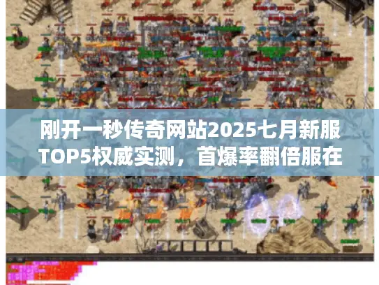 刚开一秒传奇网站2025七月新服TOP5权威实测，首爆率翻倍服在这！