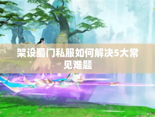 架设蜀门私服如何解决5大常见难题