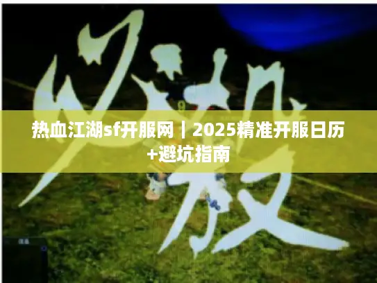 热血江湖sf开服网｜2025精准开服日历+避坑指南