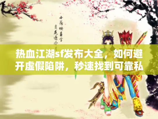 热血江湖sf发布大全,如何避开虚假陷阱,秒速找到可靠私服? 热血江湖sf发布大全,如何避开虚假陷阱,秒速找到可靠私服?