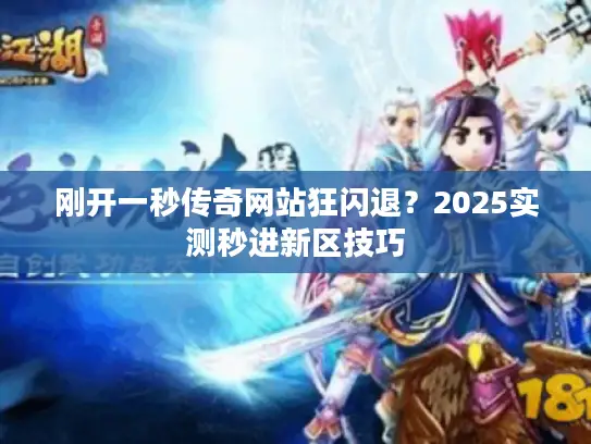 刚开一秒传奇网站狂闪退？2025实测秒进新区技巧