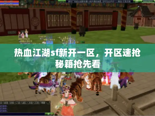 热血江湖sf新开一区，开区速抢秘籍抢先看