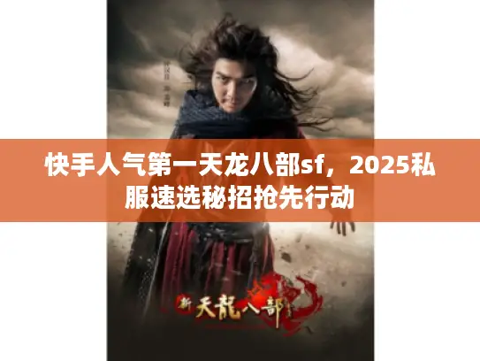 快手人气第一天龙八部sf，2025私服速选秘招抢先行动