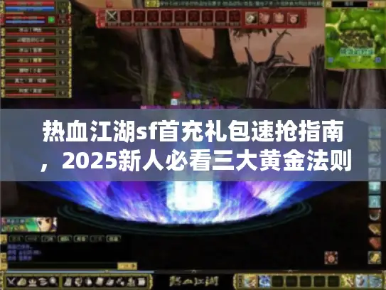 热血江湖sf首充礼包速抢指南，2025新人必看三大黄金法则