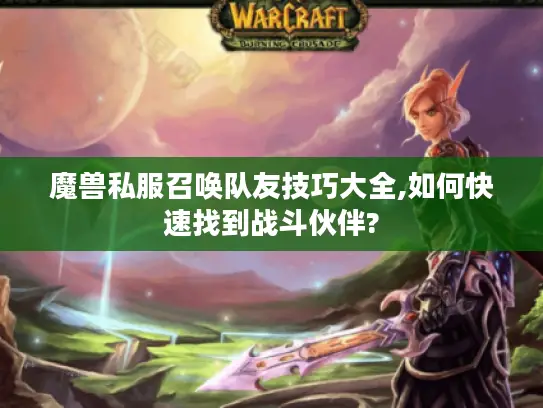 魔兽私服召唤队友技巧大全,如何快速找到战斗伙伴?