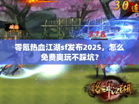 零氪热血江湖sf发布2025，怎么免费爽玩不踩坑？