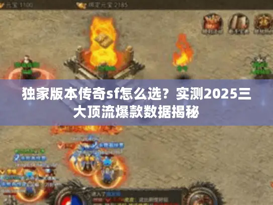 独家版本传奇sf怎么选？实测2025三大顶流爆款数据揭秘