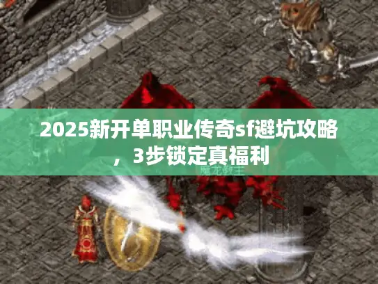 2025新开单职业传奇sf避坑攻略，3步锁定真福利