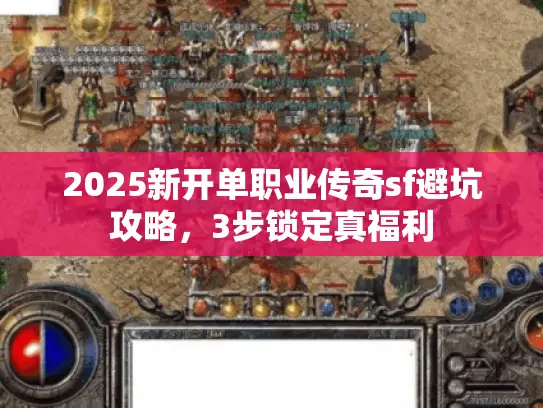 2025新开单职业传奇sf避坑攻略，3步锁定真福利