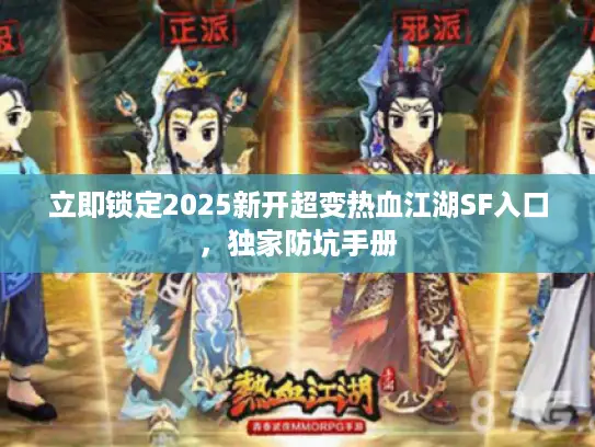 立即锁定2025新开超变热血江湖SF入口,独家防坑手册 立即锁定2025新开超变热血江湖SF入口,独家防坑手册