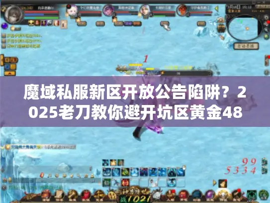 魔域私服新区开放公告陷阱？2025老刀教你避开坑区黄金48小时