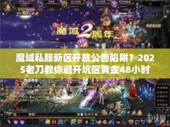 魔域私服新区开放公告陷阱？2025老刀教你避开坑区黄金48小时