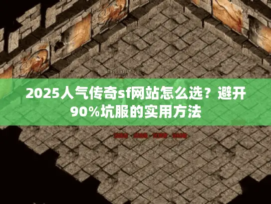 2025人气传奇sf网站怎么选?避开90%坑服的实用方法 2025人气传奇sf网站怎么选?避开90%坑服的实用方法