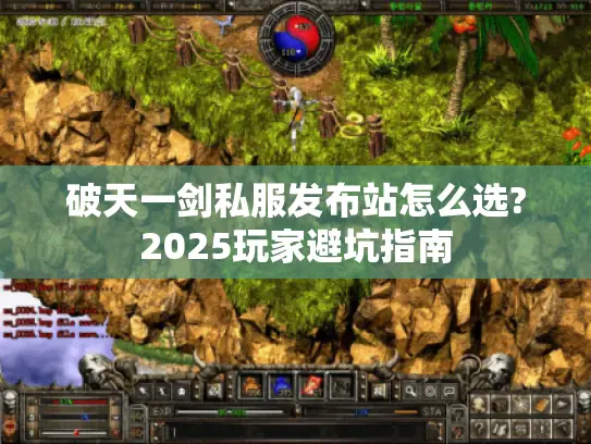 破天一剑私服发布站怎么选?2025玩家避坑指南