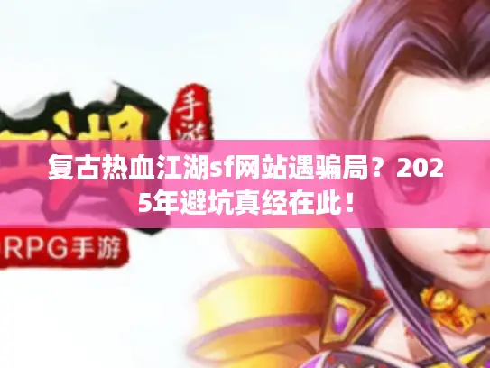 复古热血江湖sf网站遇骗局?2025年避坑真经在此! 复古热血江湖sf网站遇骗局?2025年避坑真经在此!