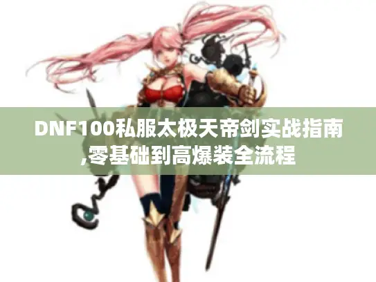 DNF100私服太极天帝剑实战指南,零基础到高爆装全流程