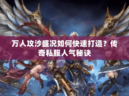 万人攻沙盛况如何快速打造?传奇私服人气秘诀 万人攻沙盛况如何快速打造?传奇私服人气秘诀