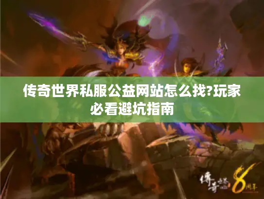 传奇世界私服公益网站怎么找?玩家必看避坑指南 传奇世界私服公益网站怎么找?玩家必看避坑指南