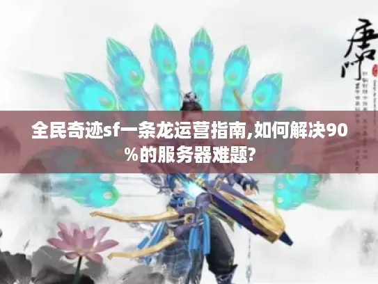 全民奇迹sf一条龙运营指南,如何解决90%的服务器难题?