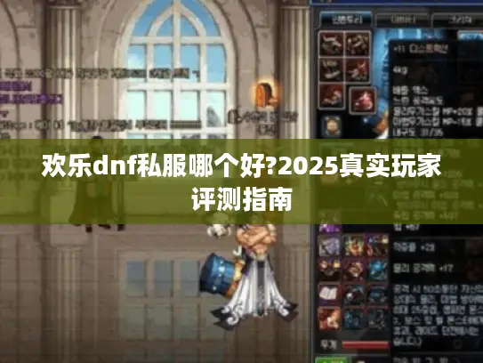 欢乐dnf私服哪个好?2025真实玩家评测指南 欢乐dnf私服哪个好?2025真实玩家评测指南