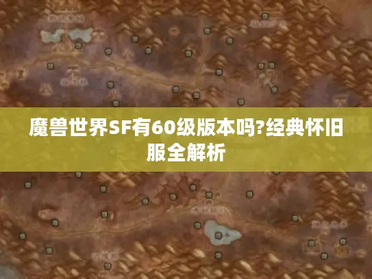 魔兽世界SF有60级版本吗?经典怀旧服全解析 魔兽世界SF有60级版本吗?经典怀旧服全解析
