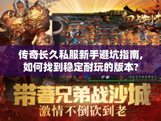 传奇长久私服新手避坑指南,如何找到稳定耐玩的版本?