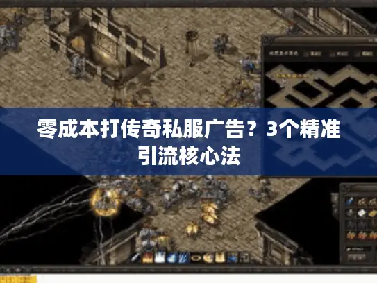 零成本打传奇私服广告？3个精准引流核心法