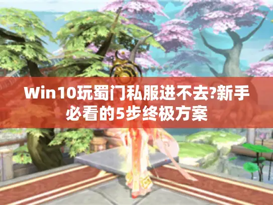 Win10玩蜀门私服进不去?新手必看的5步终极方案