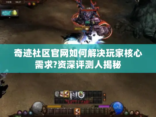 奇迹社区官网如何解决玩家核心需求?资深评测人揭秘