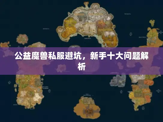 公益魔兽私服避坑,新手十大问题解析 公益魔兽私服避坑,新手十大问题解析
