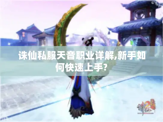 诛仙私服天音职业详解,新手如何快速上手? 诛仙私服天音职业详解,新手如何快速上手?