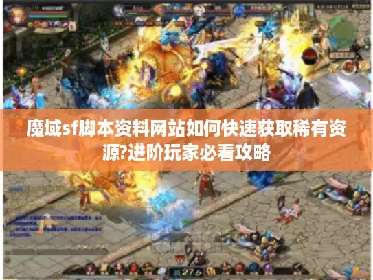 魔域sf脚本资料网站如何快速获取稀有资源?进阶玩家必看攻略
