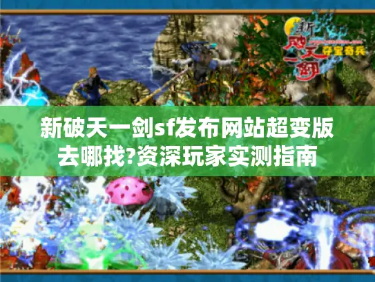 新破天一剑sf发布网站超变版去哪找?资深玩家实测指南