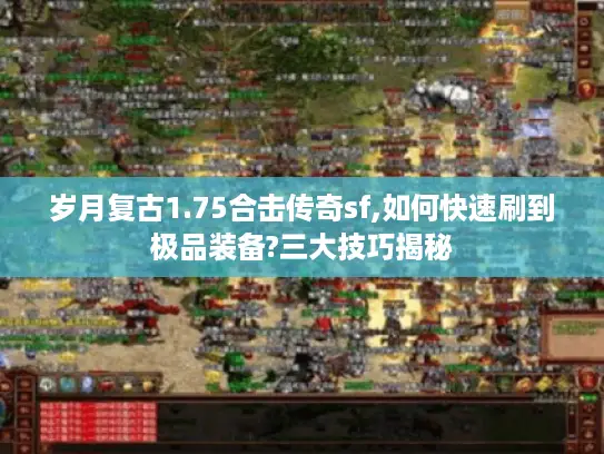 岁月复古1.75合击传奇sf,如何快速刷到极品装备?三大技巧揭秘