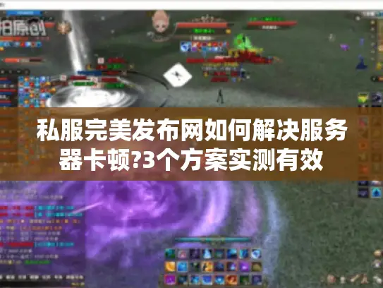 私服完美发布网如何解决服务器卡顿?3个方案实测有效
