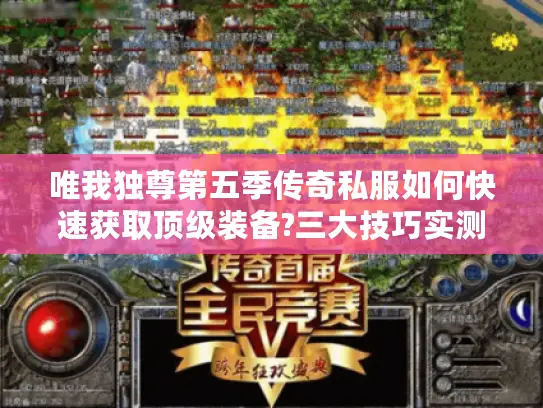 唯我独尊第五季传奇私服如何快速获取顶级装备?三大技巧实测有效